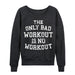 The Only Bad Workout Is No Workout Ladies French Terry Pullover