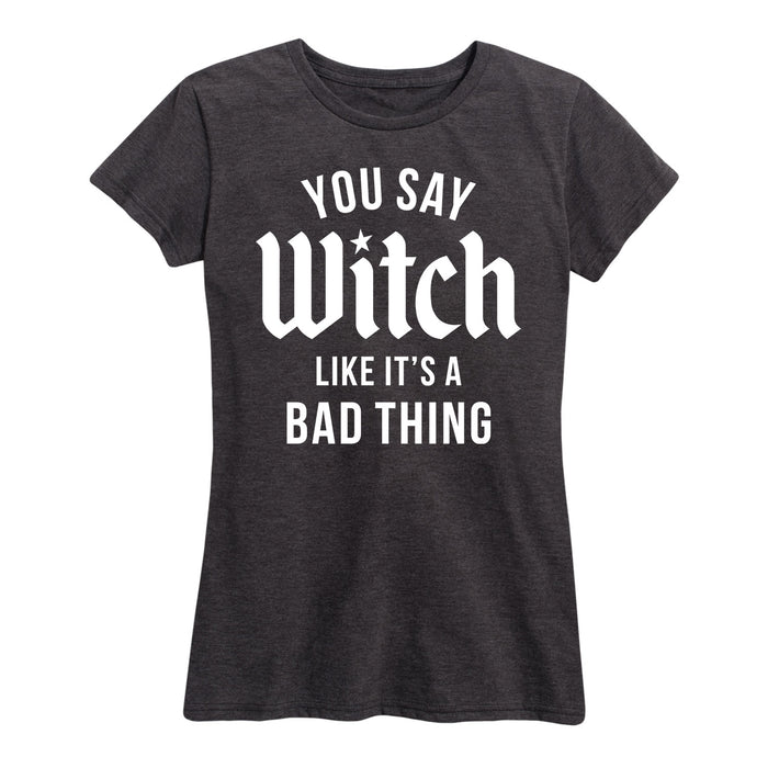 You Say Witch Like Its A Bad Thing Ladies Short Sleeve Classic Fit Tee