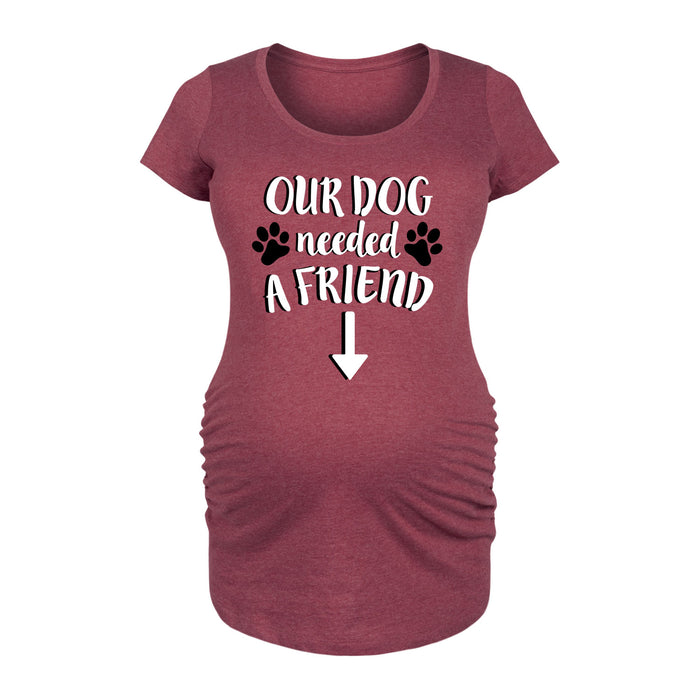 Our Dog Needed A Friend Maternity Scoop Neck Tee