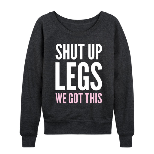 Shut Up Legs We Got This Ladies French Terry Pullover