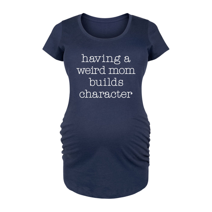 Having A Weird Mom Builds Character Womens Maternity Scoop Neck Tee
