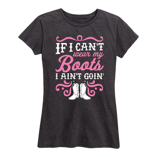 If I Can'T Wear My Boots Ain'T Goin Ladies Short Sleeve Classic Fit Tee